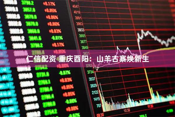 仁信配资 重庆酉阳：山羊古寨焕新生