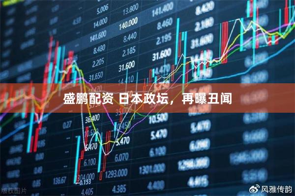 盛鹏配资 日本政坛，再曝丑闻