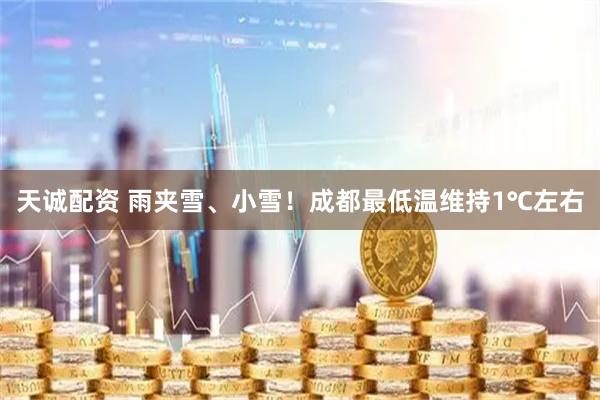 天诚配资 雨夹雪、小雪！成都最低温维持1℃左右
