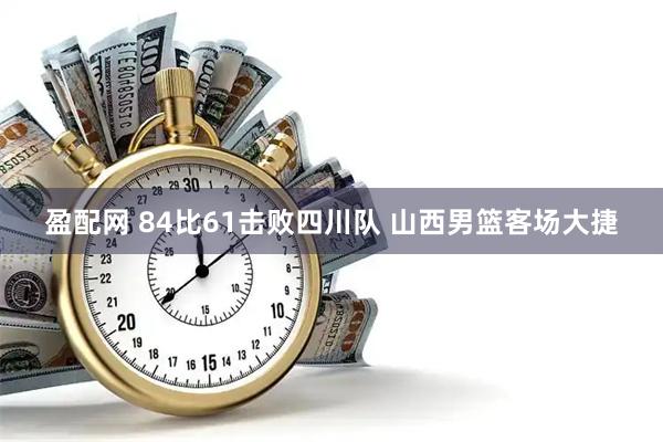 盈配网 84比61击败四川队 山西男篮客场大捷