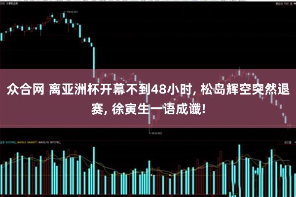 众合网 离亚洲杯开幕不到48小时, 松岛辉空突然退赛, 徐寅生一语成谶!