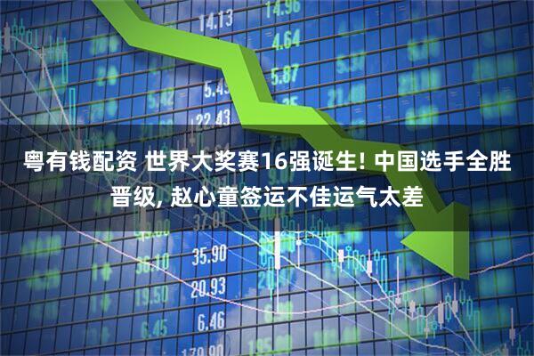 粤有钱配资 世界大奖赛16强诞生! 中国选手全胜晋级, 赵心童签运不佳运气太差