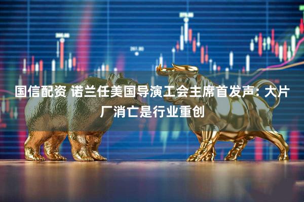 国信配资 诺兰任美国导演工会主席首发声: 大片厂消亡是行业重创