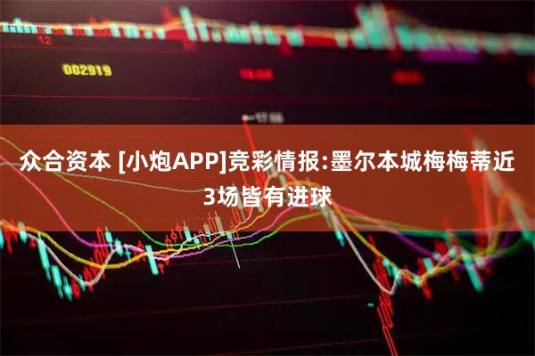 众合资本 [小炮APP]竞彩情报:墨尔本城梅梅蒂近3场皆有进球