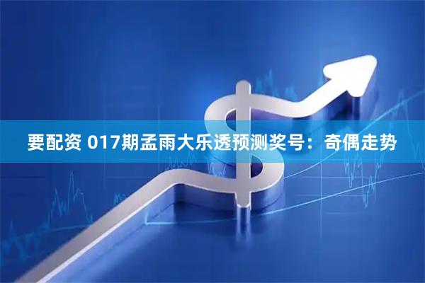 要配资 017期孟雨大乐透预测奖号：奇偶走势