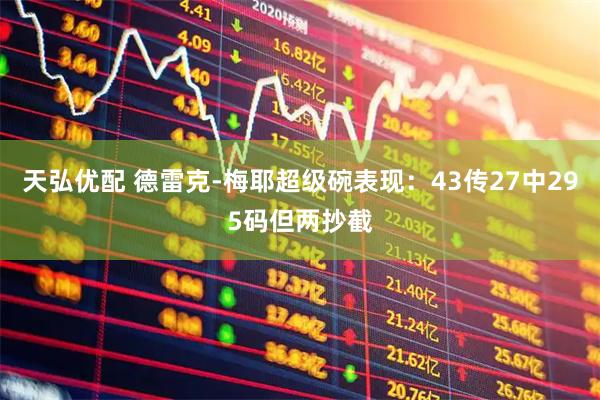 天弘优配 德雷克-梅耶超级碗表现：43传27中295码但两抄截