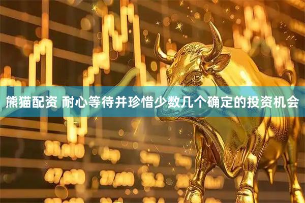 熊猫配资 耐心等待并珍惜少数几个确定的投资机会
