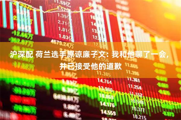 沪深配 荷兰选手原谅廉子文: 我和他聊了一会, 并已接受他的道歉