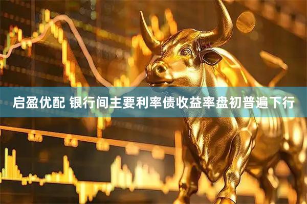 启盈优配 银行间主要利率债收益率盘初普遍下行