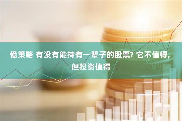 億策略 有没有能持有一辈子的股票? 它不值得, 但投资值得
