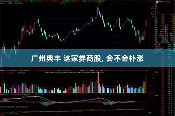 广州典丰 这家券商股, 会不会补涨
