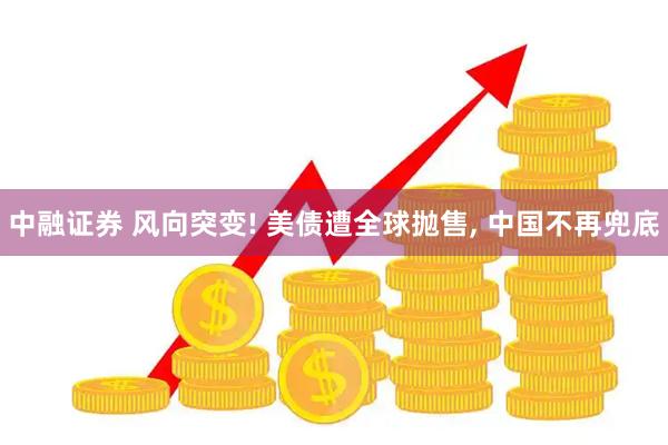 中融证券 风向突变! 美债遭全球抛售, 中国不再兜底