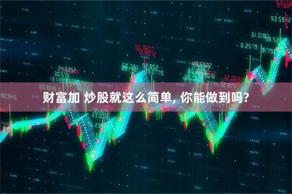 财富加 炒股就这么简单, 你能做到吗?