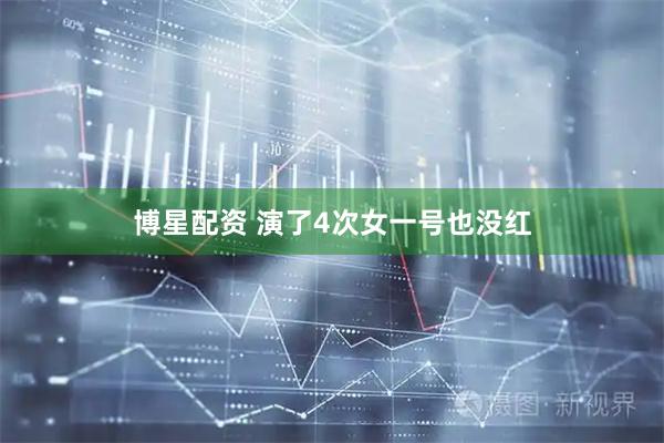 博星配资 演了4次女一号也没红