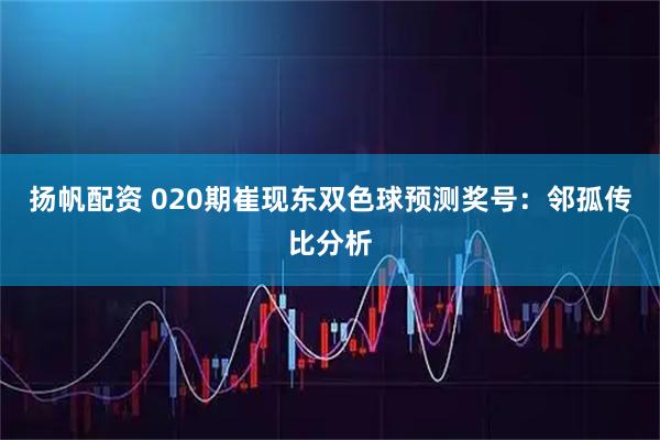 扬帆配资 020期崔现东双色球预测奖号：邻孤传比分析