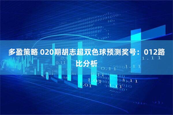 多盈策略 020期胡志超双色球预测奖号：012路比分析