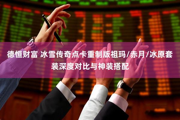 德恒财富 冰雪传奇点卡重制版祖玛/赤月/冰原套装深度对比与神装搭配
