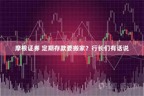 摩根证券 定期存款要搬家？行长们有话说